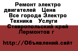 Ремонт электро двигателей › Цена ­ 999 - Все города Электро-Техника » Услуги   . Ставропольский край,Лермонтов г.